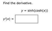 Find the derivative. y = sinh(cosh(x)) y(x) = y