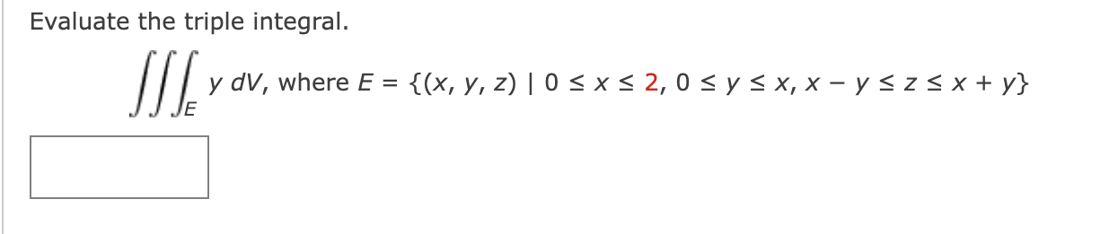 Evaluate the triple integral. \[ \iiint_{E} y d V \text {, where } E=\{(x, y, z) \mid 0 \leq x \leq 2,0 \leq y \leq x, x-y \l