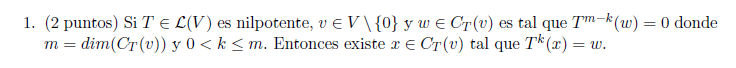 1. (2 puntos) Si \( T \in \mathcal{L}(V) \) es nilpotente, \( v \in V \backslash\{0\} \) y \( w \in C_{T}(v) \) es tal que \(