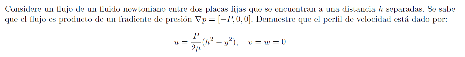 Considere un flujo de un fluido newtoniano entre dos placas fijas que se encuentran a una distancia h separadas. Se sabe que