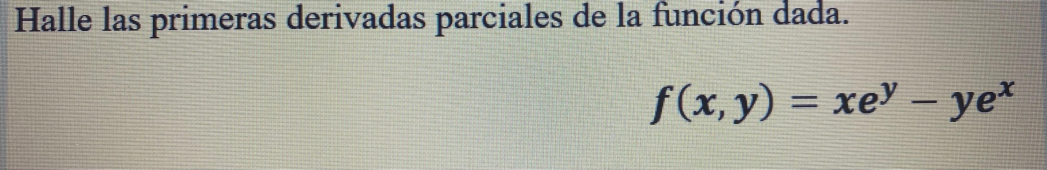 Halle las primeras derivadas parciales de la función dada. \[ f(x, y)=x e^{y}-y e^{x} \]