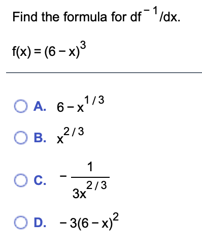 Solved Find the formula for df-1/dx. f(x) = (6 - x)3 O A. | Chegg.com