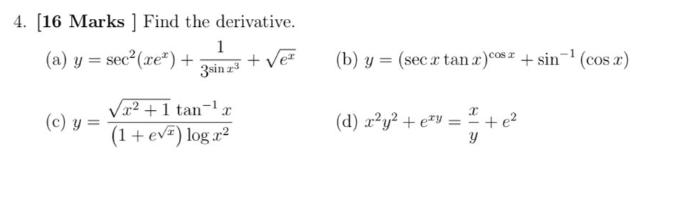 4. [16 Marks ] Find the derivative. (a) \( y=\sec ^{2}\left(x e^{x}\right)+\frac{1}{3^{\sin x^{3}}}+\sqrt{e^{x}} \) (b) \( y=