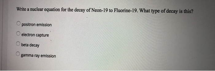 Solved Write a nuclear equation for the decay of Neon-19 to | Chegg.com