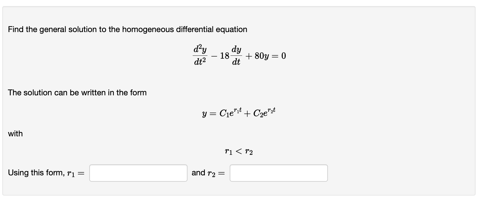 Find the general solution to the homogeneous differential equation
\[
\frac{d^{2} y}{d t^{2}}-18 \frac{d y}{d t}+80 y=0
\]
Th