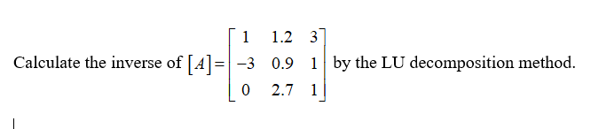 Solved Calculate the inverse of [A]=⎣⎡1−301.20.92.7311⎦⎤ by | Chegg.com