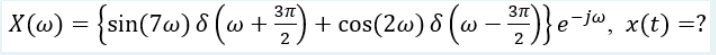 \( X(\omega)=\left\{\sin (7 \omega) \delta\left(\omega+\frac{3 \pi}{2}\right)+\cos (2 \omega) \delta\left(\omega-\frac{3 \pi}