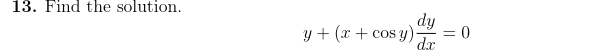 13. Find the solution. \[ y+(x+\cos y) \frac{d y}{d x}=0 \]