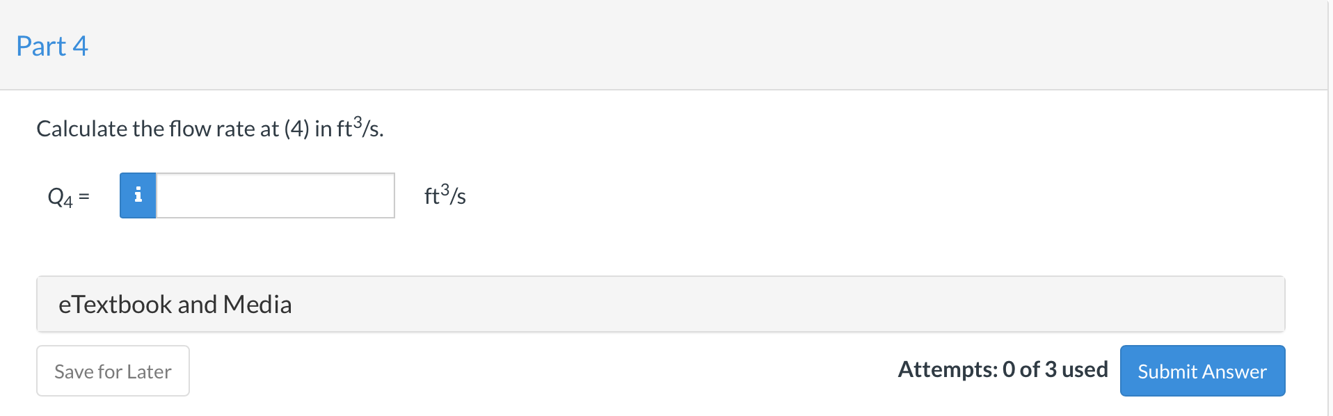 Calculate the flow rate at (4) in \( \mathrm{ft}^{3} / \mathrm{s} \).
\[
Q_{4}=
\]
eTextbook and Media