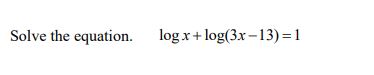 Solved Solve the equation. logx+log(3x−13)=1 | Chegg.com