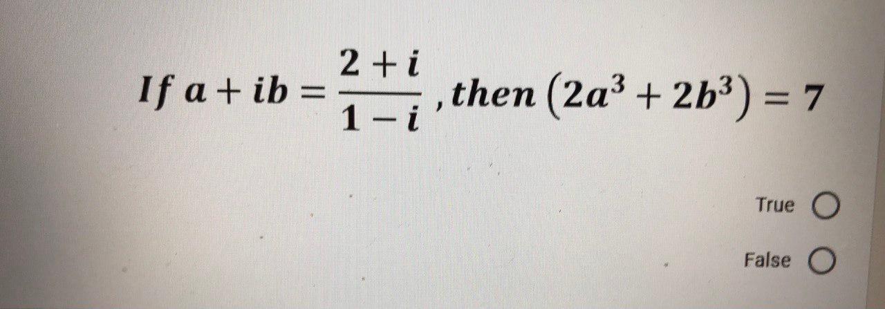 Solved 2+i If A +ib = Then (2a³+2b³) = 7 1- I True O False O | Chegg.com