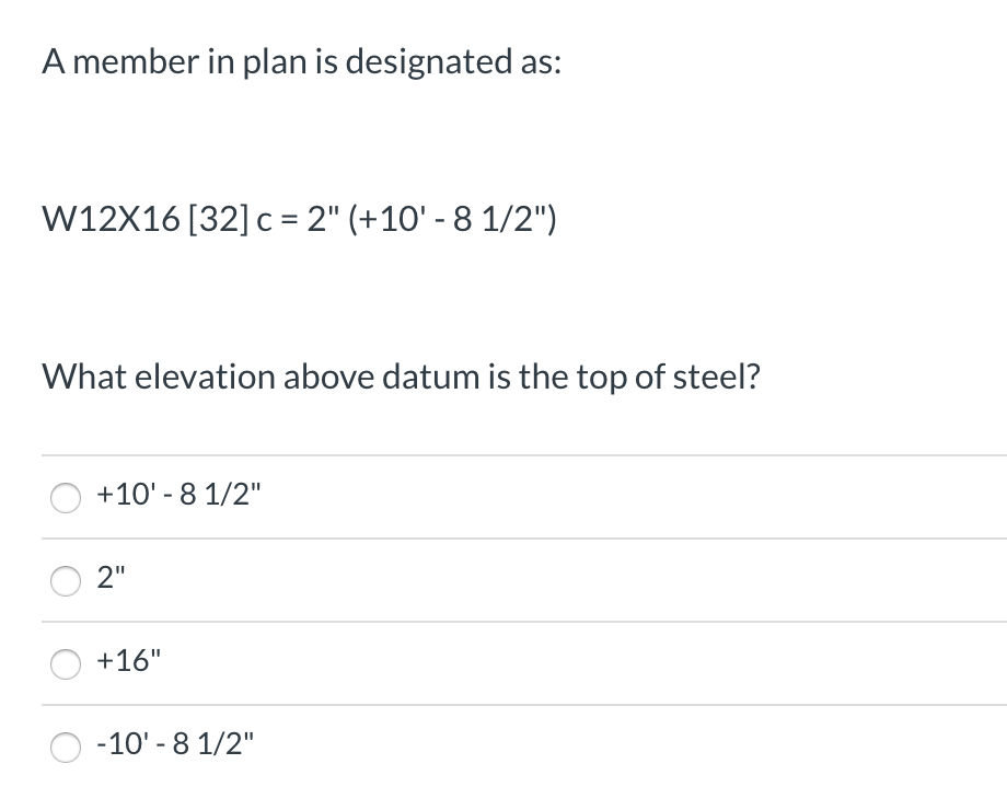 A member in plan is designated as: W12X16 [32] c = 2 (+10- 8 1/2) What elevation above datum is the top of steel? 0 +10 -