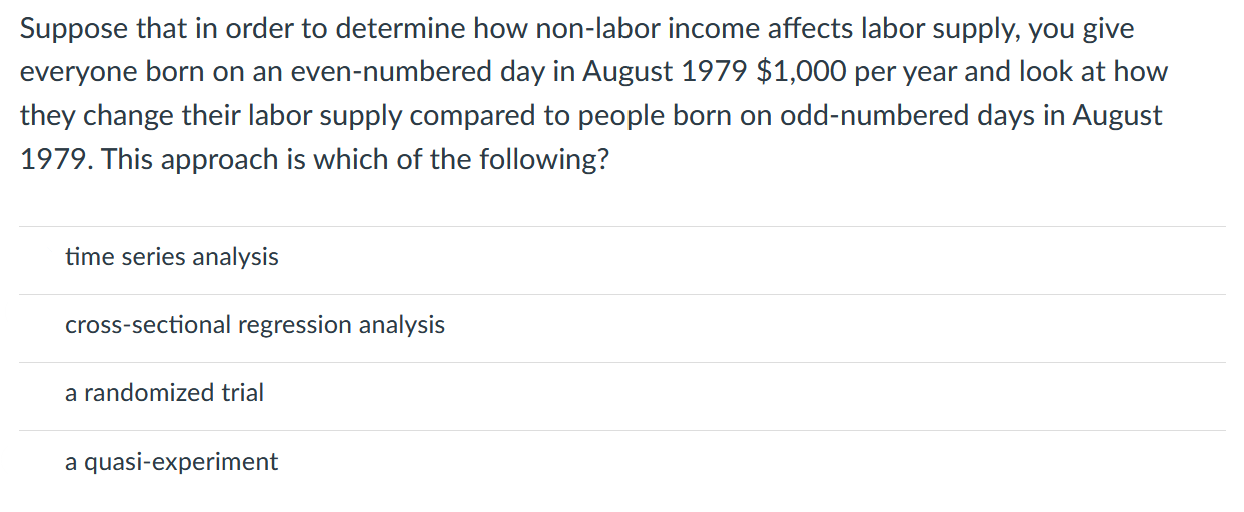 Suppose that in order to determine how non-labor income affects labor supply, you give everyone born on an even-numbered day