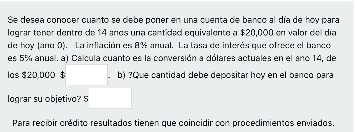 Se desea conocer cuanto se debe poner en una cuenta de banco al día de hoy para lograr tener dentro de 14 anos una cantidad e