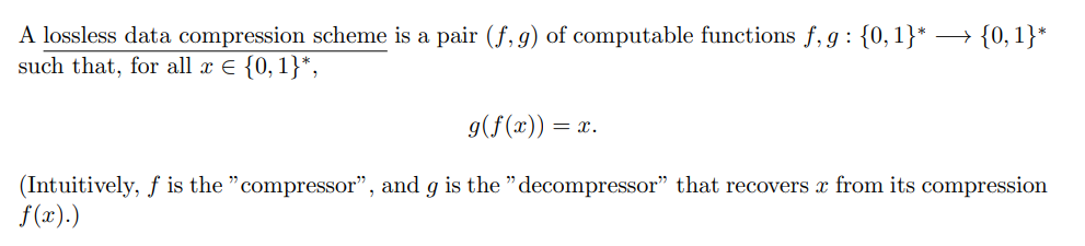 A lossless data compression scheme is a pair (f,g) of computable functions f,g: {0,1}* + {0,1}*
such that, for all x € {0,1}*