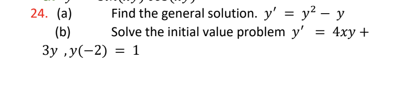 24. (a) Find the general solution. \( y^{\prime}=y^{2}-y \) (b) Solve the initial value problem \( y^{\prime}=4 x y+ \) \( 3