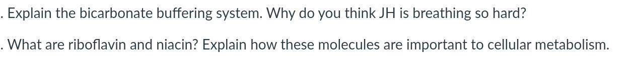 Explain the bicarbonate buffering system. Why do you think JH is breathing so hard? What are riboflavin and niacin? Explain h
