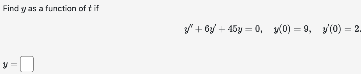 Find \( y \) as a function of \( t \) if \[ y^{\prime \prime}+6 y^{\prime}+45 y=0, \quad y(0)=9, \quad y^{\prime}(0)=2 \]