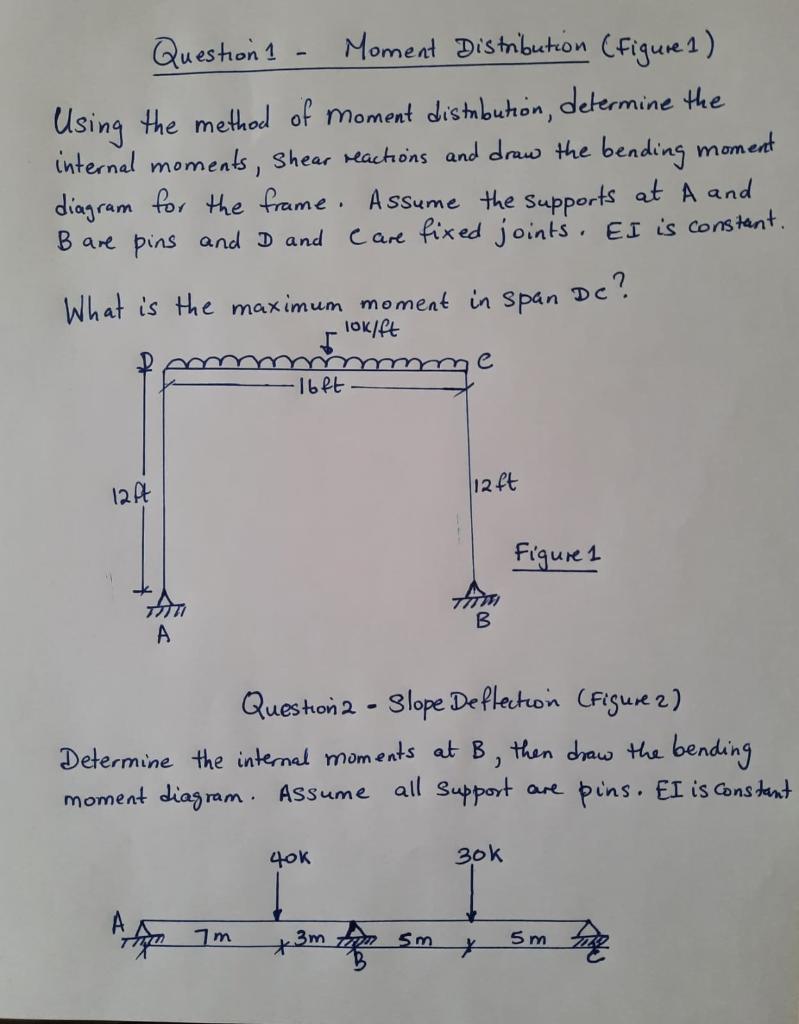 Question 1 - Moment Distribution (Figure1)
Using the method of moment distrbution, determine the internal moments, shear reac