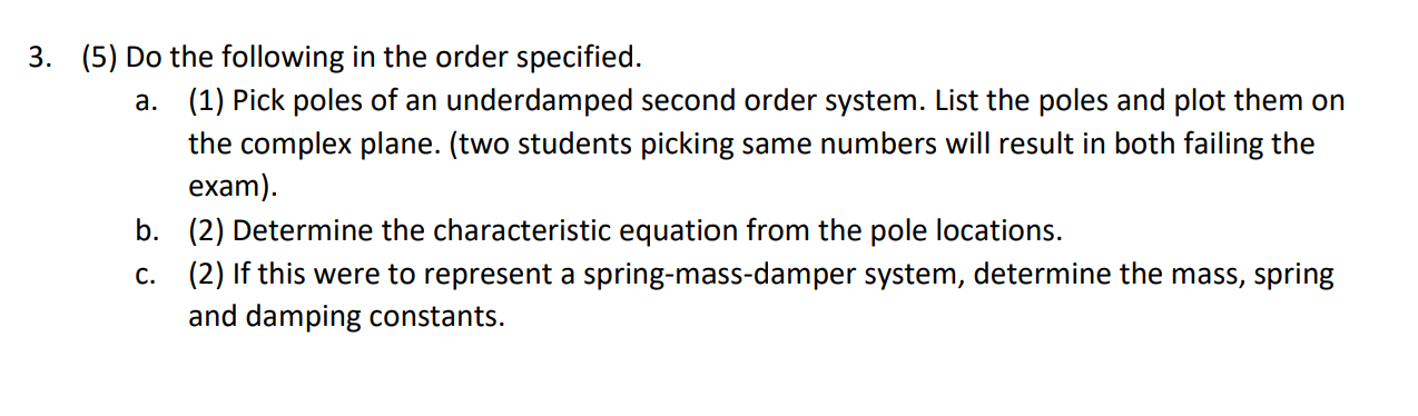 3. (5) Do the following in the order specified. a. (1) Pick poles of an underdamped second order system. List the poles and p