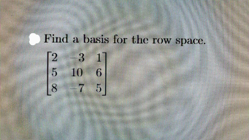 Solved Find a basis for the row space. ⎣⎡2583107165⎦⎤ | Chegg.com