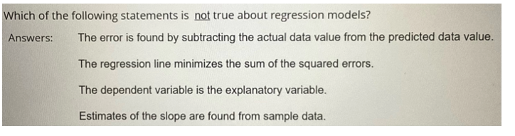 Which of the following statements is not true about regression models?
Answers: The error is found by subtracting the actual 