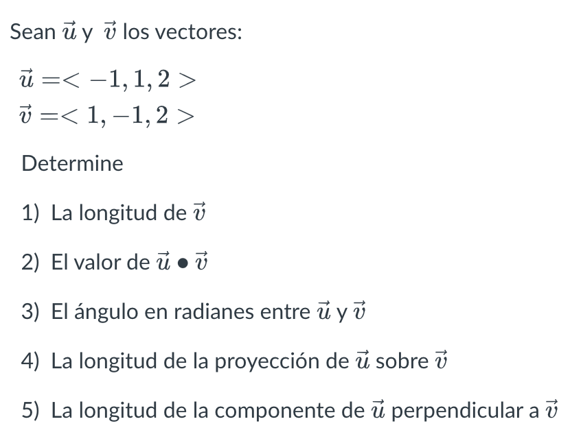 Sean \( \vec{u} \) y \( \vec{v} \) los vectores: \[ \begin{array}{l} \vec{u}=<-1,1,2> \\ \vec{v}=<1,-1,2> \end{array} \] Dete