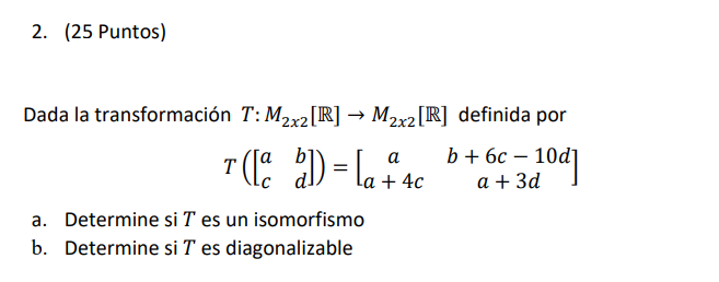 Dada la transformación \( T: M_{2 x 2}[\mathbb{R}] \rightarrow M_{2 x 2}[\mathbb{R}] \) definida por \[ T\left(\left[\begin{a