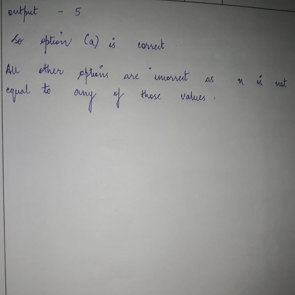 output - 5 so option (a) is is correct other options are us incorrect those values išš not equal to any of those