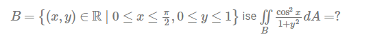 \( B=\left\{(x, y) \in \mathbb{R} \mid 0 \leq x \leq \frac{\pi}{2}, 0 \leq y \leq 1\right\} \) ise \( \iint_{B} \frac{\cos ^{