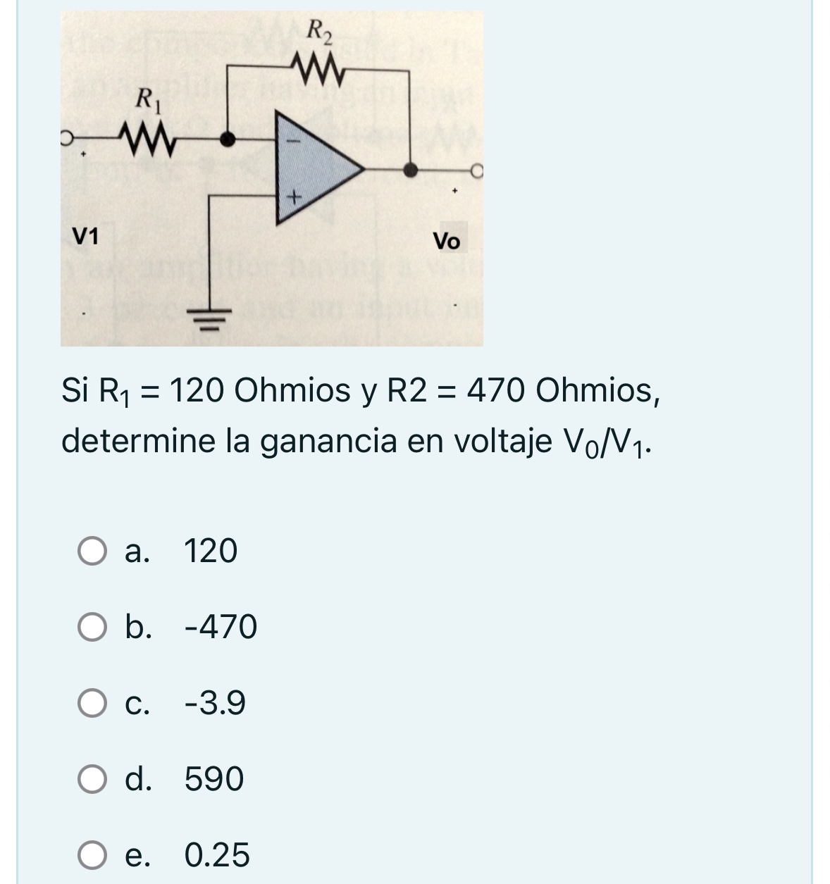 Si \( \mathrm{R}_{1}=120 \) Ohmios y \( \mathrm{R} 2=470 \) Ohmios, determine la ganancia en voltaje \( V_{0} / V_{1} \). a.