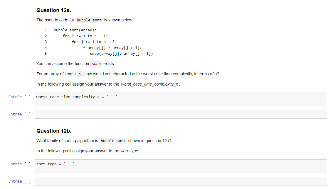 Question 12a.
The pseudo code for bubble_sort is shown below.
1
bubble_sort (array):
2
for i:=1 to n - 1:
3
for j=1 to ni:
4
