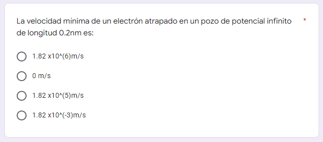 La velocidad mínima de un electrón atrapado en un pozo de potencial infinito de longitud 0.2nm es: 1.82 x10^(6)m/s 0 m/s 1.82