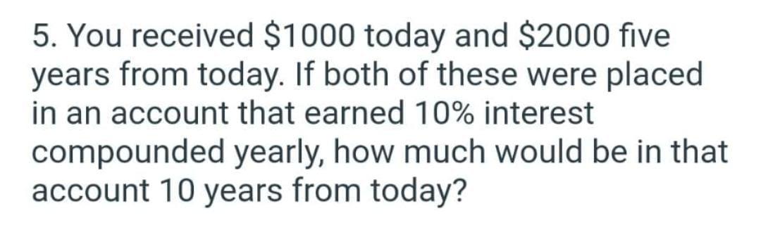 Solved 5. You received $1000 today and $2000 five years from | Chegg.com