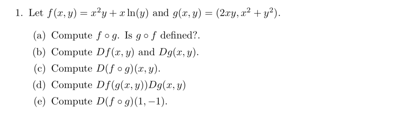 1. Let \( f(x, y)=x^{2} y+x \ln (y) \) and \( g(x, y)=\left(2 x y, x^{2}+y^{2}\right) \). (a) Compute \( f \circ g \). Is \(