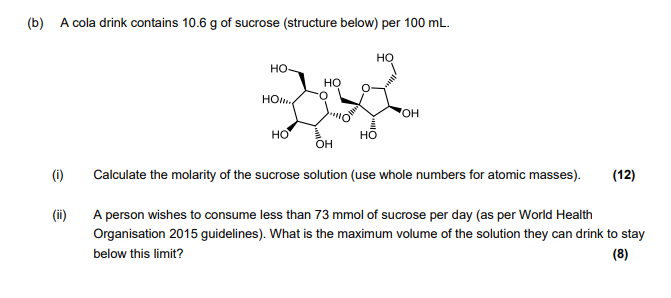(b) A cola drink contains \( 10.6 \mathrm{~g} \) of sucrose (structure below) per \( 100 \mathrm{~mL} \).
(i) Calculate the m