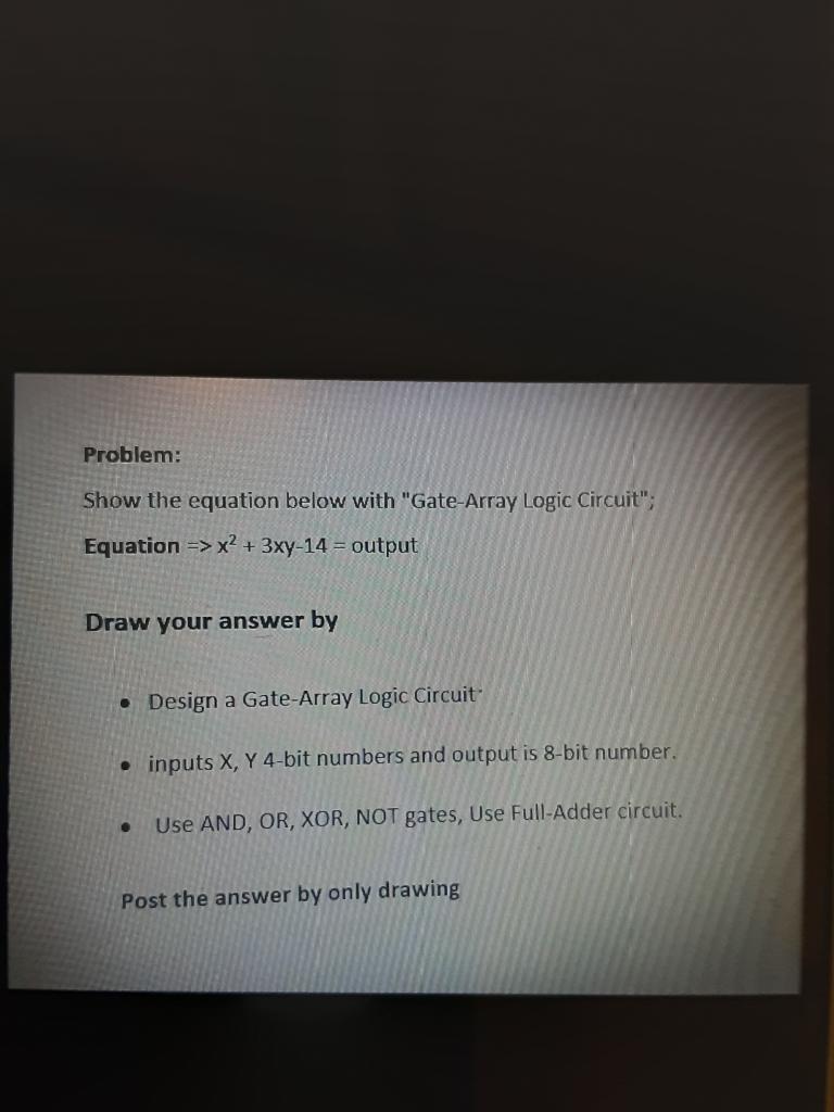 Problem:
Show the equation below with Gate-Array Logic Circuit;
Equation \( \Rightarrow x^{2}+3 x y-14= \) output
Draw your