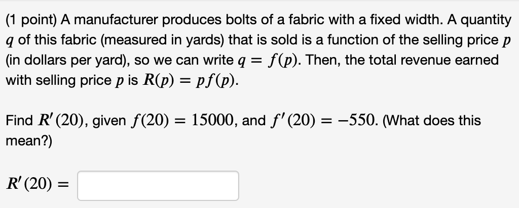 SOLVED: EXAMPLE 6: A manufacturer produces bolts of fabric with a fixed  width. The cost of producing x yards of this fabric is C = (x) dollars.  What is the meaning of