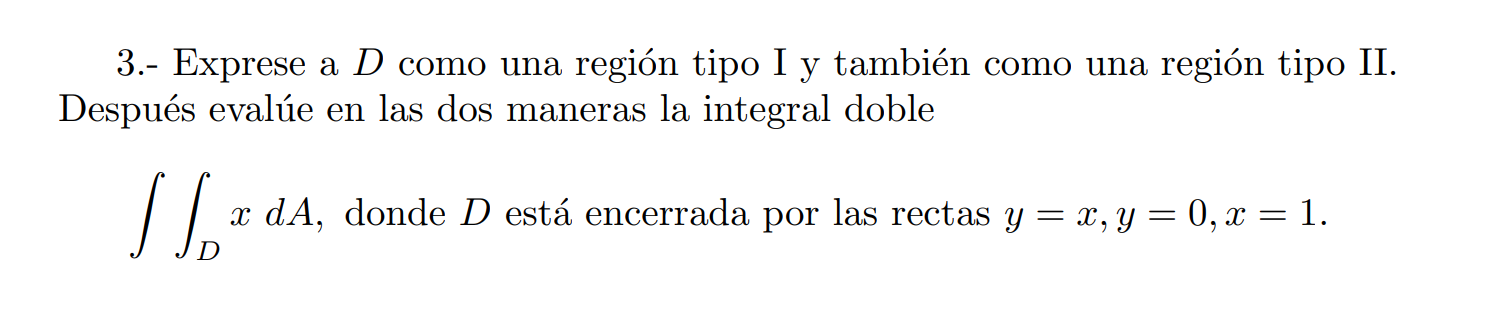 3.- Exprese a \( D \) como una región tipo I y también como una región tipo II. Después evalúe en las dos maneras la integral