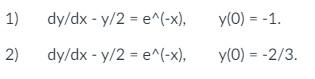 \( \begin{array}{ll}d y / d x-y / 2=e^{\wedge}(-x), & y(0)=-1 \\ d y / d x-y / 2=e^{\wedge}(-x), & y(0)=-2 / 3\end{array} \)