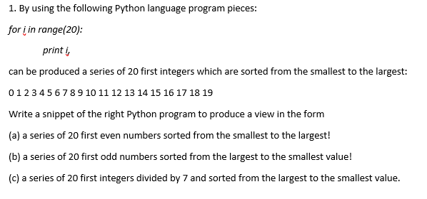 1. By using the following Python language program pieces: for įin range(20): print i sorted from the smallest to the largest:
