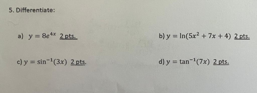 5. Differentiate: a) \( y=8 e^{4 x} \underline{2 \text { pts. }} \) b) \( y=\ln \left(5 x^{2}+7 x+4\right) \) c) \( y=\sin ^{