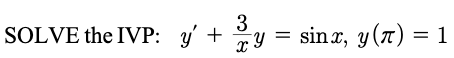 SOLVE the IVP: \( y^{\prime}+\frac{3}{x} y=\sin x, y(\pi)=1 \)