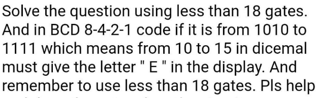Solve the question using less than 18 gates. And in BCD 8-4-2-1 code if it is from 1010 to 1111 which means from 10 to 15 in 