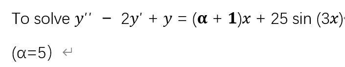 To solve \( y^{\prime \prime}-2 y^{\prime}+y=(\boldsymbol{\alpha}+\mathbf{1}) x+25 \sin (3 x) \) \( (\alpha=5) \)