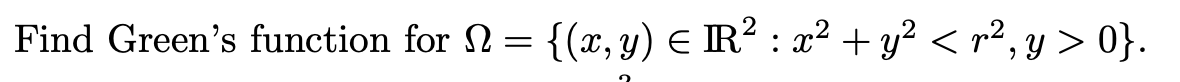 Find Greens function for \( \Omega=\left\{(x, y) \in \mathbb{R}^{2}: x^{2}+y^{2}<r^{2}, y>0\right\} \)