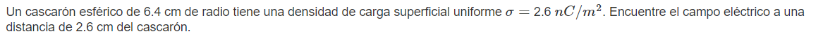 Un cascarón esférico de \( 6.4 \mathrm{~cm} \) de radio tiene una densidad de carga superficial uniforme \( \sigma=2.6 \mathr