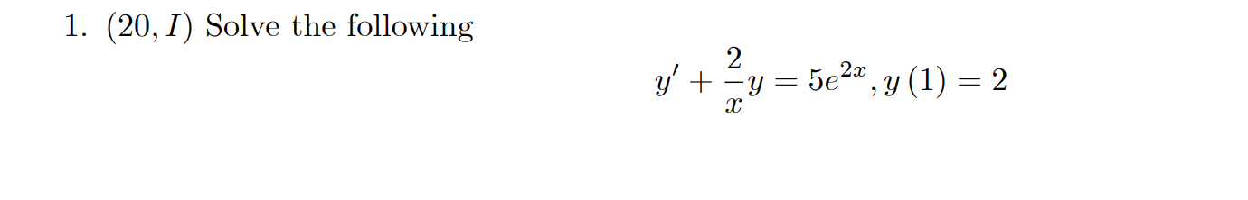 1. \( (20, I) \) Solve the following \[ y^{\prime}+\frac{2}{x} y=5 e^{2 x}, y(1)=2 \]