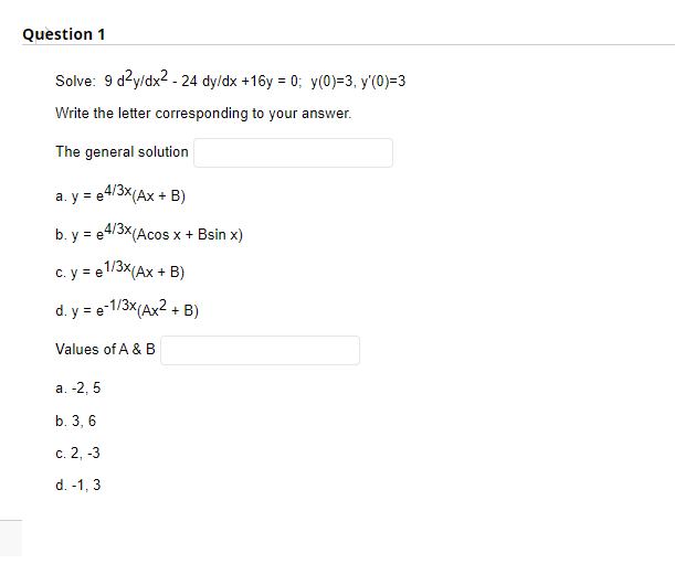 Question 1 Solve: 9 d²y/dx² - 24 dy/dx +16y=0; y(0)=3, y(0)=3 Write the letter corresponding to your answer. The general sol