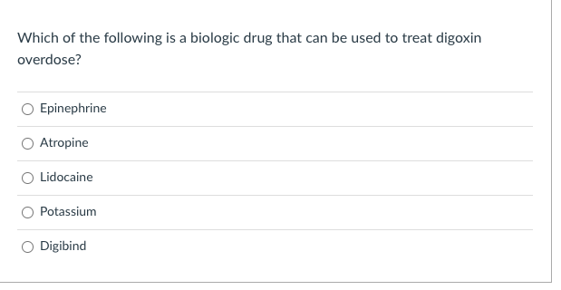 Which of the following is a biologic drug that can be used to treat digoxin overdose?
Epinephrine
Atropine
Lidocaine
Potassiu